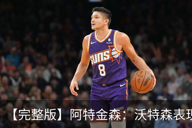 【完整版】阿特金森：沃特森表现非常棒 只是没投进球