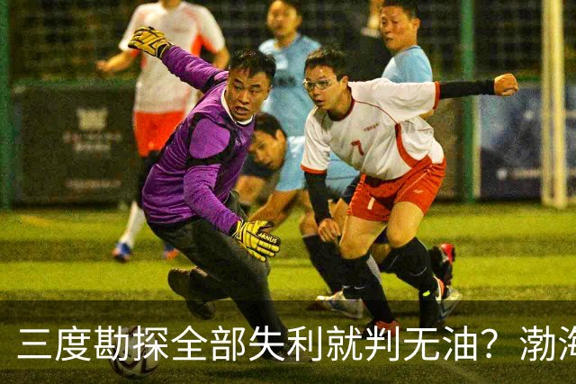 三度勘探全部失利就判无油？渤海深耕四十年，竟挖出全球最大油田
