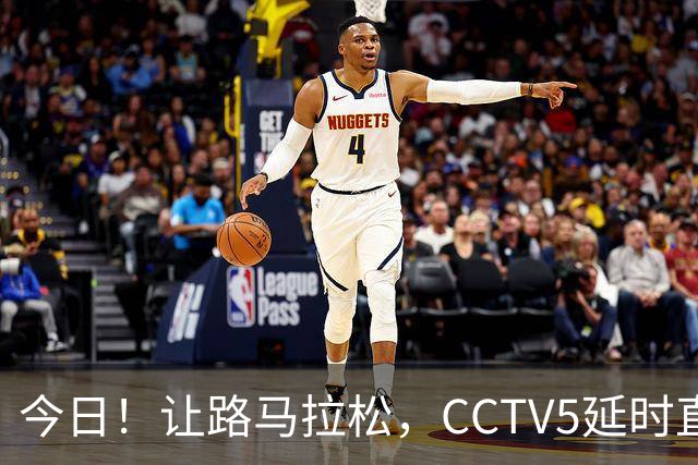 今日！让路马拉松，CCTV5延时直播NBA勇士VS太阳，库里PK德文布克