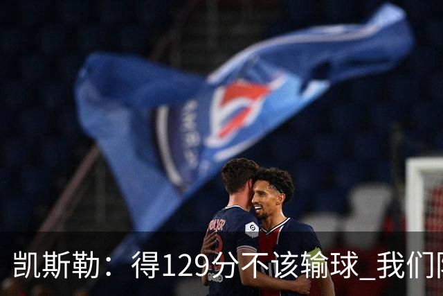 凯斯勒：得129分不该输球 我们防守崩溃&让对手得136分不可接受