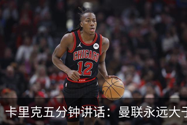 卡里克五分钟讲话：曼联永远大于任何个人