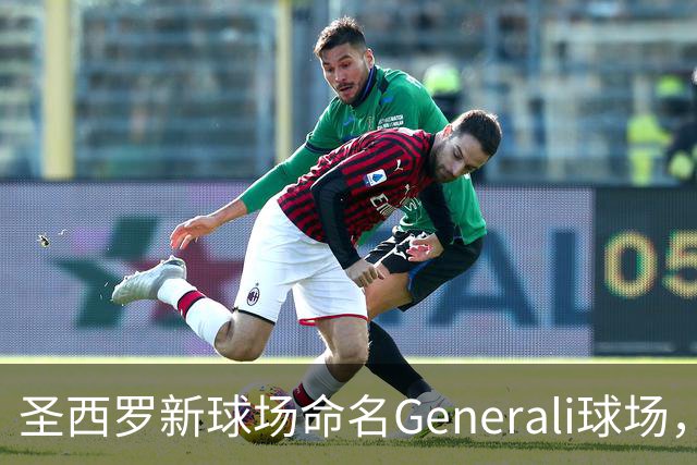 圣西罗新球场命名Generali球场，国米米兰2027年动工