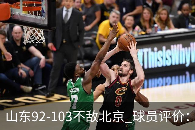 山东92-103不敌北京 球员评价：2人优秀，4人及格，5人低迷
