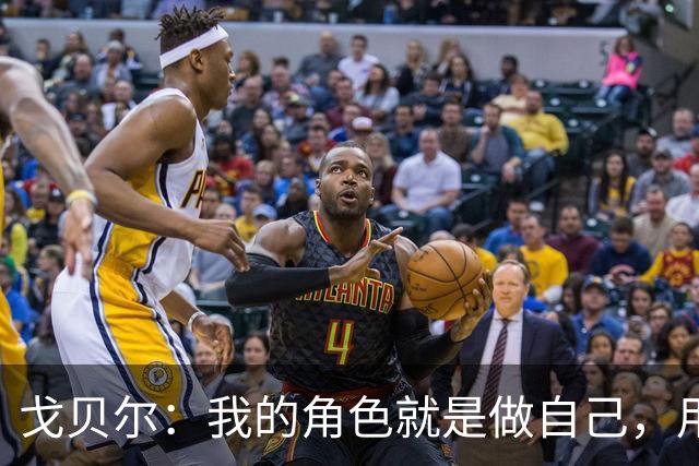 戈贝尔：我的角色就是做自己，用我的方式统治进攻