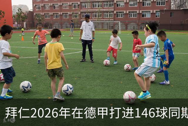 拜仁2026年在德甲打进146球同期最多，巴萨128球列五大联赛次席
