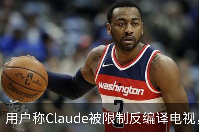 用户称Claude被限制反编译电视，游戏却放行