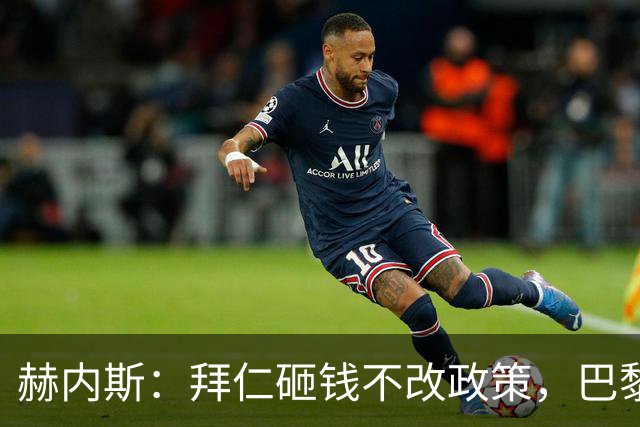赫内斯：拜仁砸钱不改政策，巴黎夺冠靠理性投入