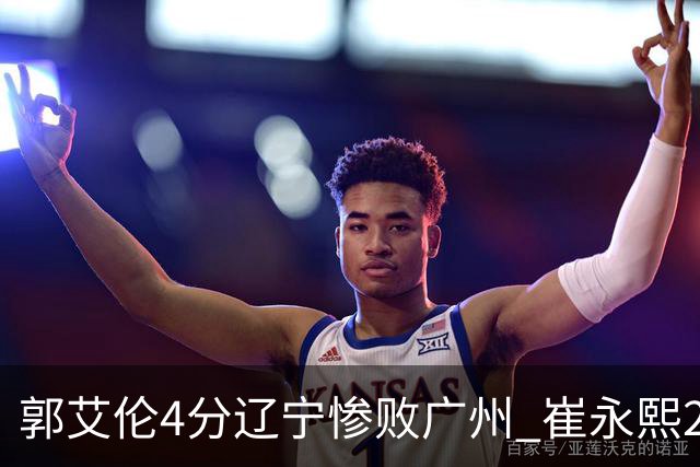 郭艾伦4分辽宁惨败广州 崔永熙25分陈盈骏12+7