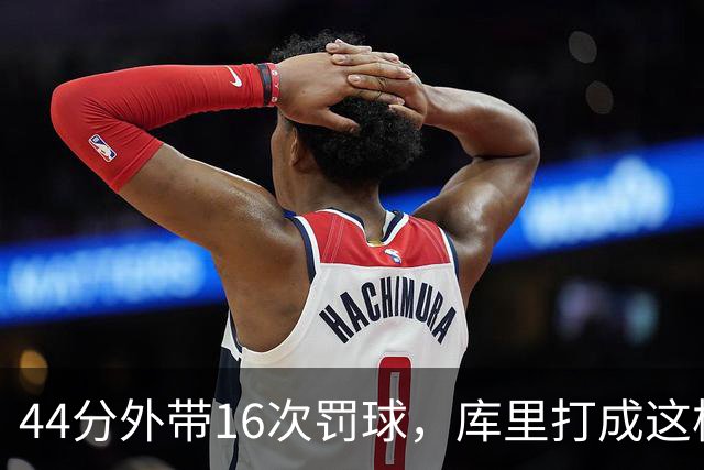 44分外带16次罚球，库里打成这样，能让勇士管理层回心转意吗