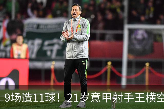 9场造11球！21岁意甲射手王横空出世，比肩传奇引发一众豪门关注