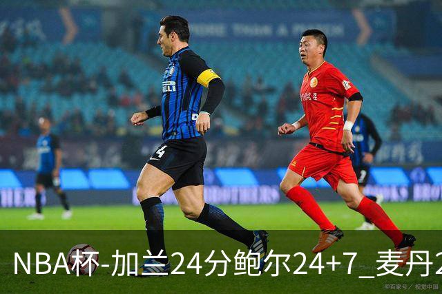 NBA杯-加兰24分鲍尔24+7 麦丹23+6+7森林狼大胜快船